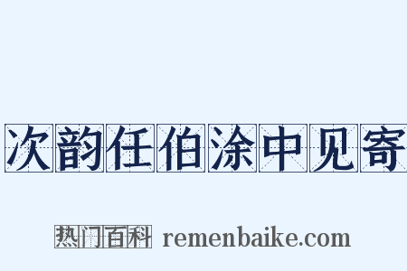 次韵任伯涂中见寄是什么意思的图片
